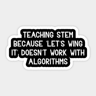 Teaching STEM Because 'let's wing it' doesn't work with algorithms Sticker